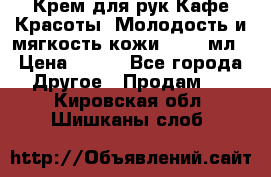 Крем для рук Кафе Красоты “Молодость и мягкость кожи“, 250 мл › Цена ­ 210 - Все города Другое » Продам   . Кировская обл.,Шишканы слоб.